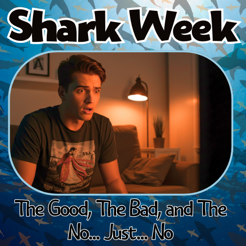 Shark Week: The Good, The Bad, and The No... Just... No